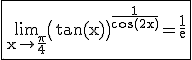 3$ \rm \fbox{\lim_{x\to \frac{\pi}{4}}\(\tan(x)\)^{\frac{1}{\cos(2x)}}=\frac{1}{e}}